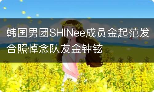 韩国男团SHINee成员金起范发合照悼念队友金钟铉