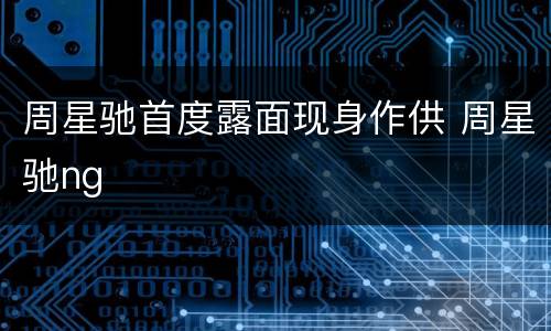 周星驰首度露面现身作供 周星驰ng