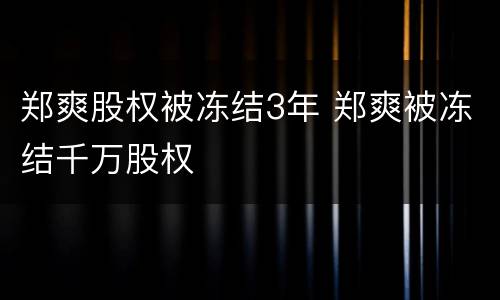 郑爽股权被冻结3年 郑爽被冻结千万股权