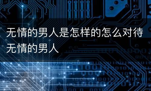无情的男人是怎样的怎么对待无情的男人