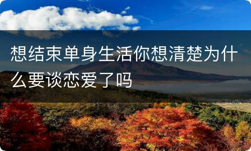 想结束单身生活你想清楚为什么要谈恋爱了吗