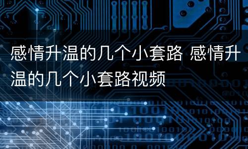 感情升温的几个小套路 感情升温的几个小套路视频
