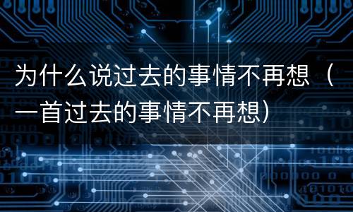 为什么说过去的事情不再想（一首过去的事情不再想）