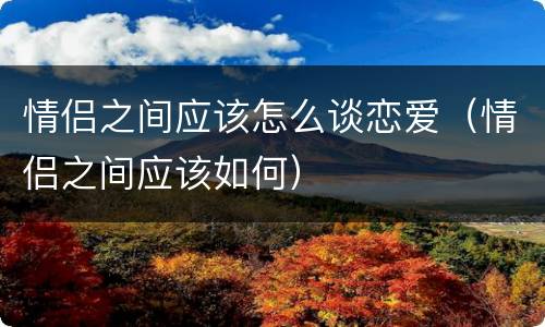 情侣之间应该怎么谈恋爱（情侣之间应该如何）