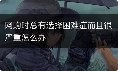 网购时总有选择困难症而且很严重怎么办