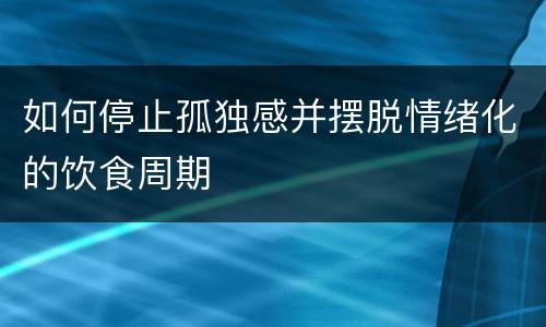 如何停止孤独感并摆脱情绪化的饮食周期