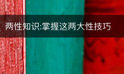 两性知识:掌握这两大性技巧