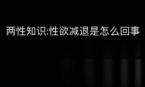 两性知识:性欲减退是怎么回事