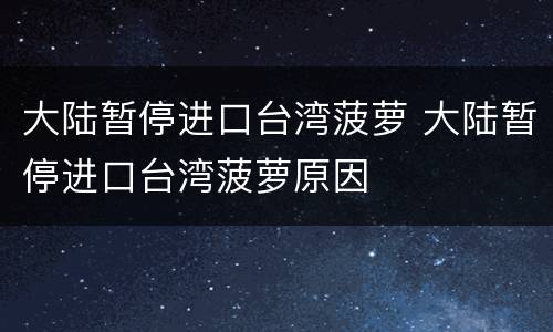 大陆暂停进口台湾菠萝 大陆暂停进口台湾菠萝原因