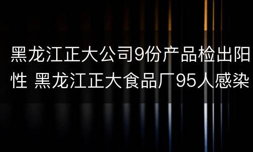 黑龙江正大公司9份产品检出阳性 黑龙江正大食品厂95人感染
