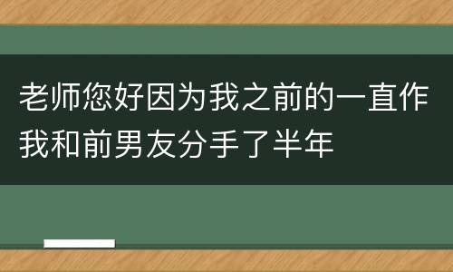 老师您好因为我之前的一直作我和前男友分手了半年