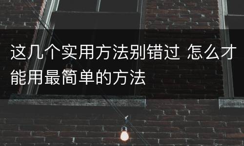 这几个实用方法别错过 怎么才能用最简单的方法