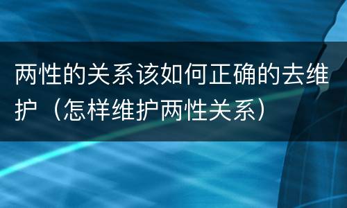 两性的关系该如何正确的去维护（怎样维护两性关系）