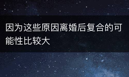 因为这些原因离婚后复合的可能性比较大