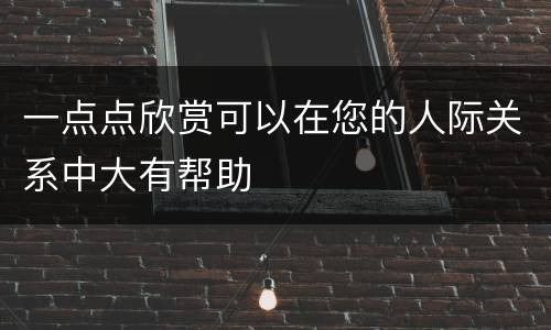 一点点欣赏可以在您的人际关系中大有帮助