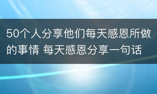 50个人分享他们每天感恩所做的事情 每天感恩分享一句话