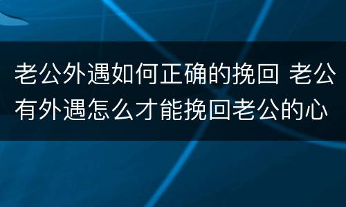 老公外遇如何正确的挽回 老公有外遇怎么才能挽回老公的心