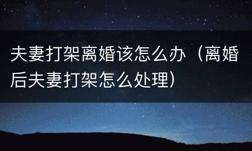 夫妻打架离婚该怎么办（离婚后夫妻打架怎么处理）