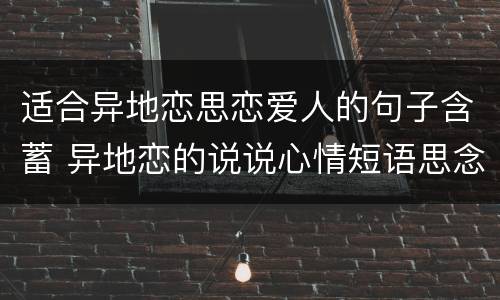 适合异地恋思恋爱人的句子含蓄 异地恋的说说心情短语思念