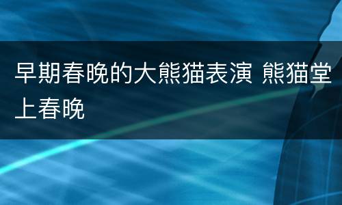 早期春晚的大熊猫表演 熊猫堂上春晚