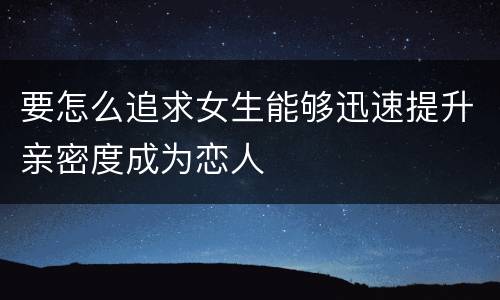 要怎么追求女生能够迅速提升亲密度成为恋人