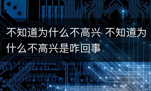 不知道为什么不高兴 不知道为什么不高兴是咋回事