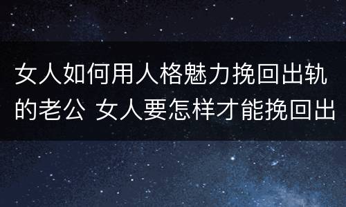 女人如何用人格魅力挽回出轨的老公 女人要怎样才能挽回出轨的老公