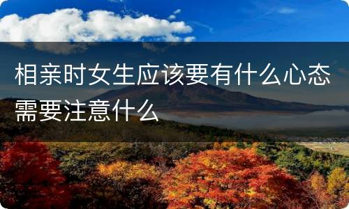 相亲时女生应该要有什么心态需要注意什么