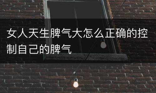女人天生脾气大怎么正确的控制自己的脾气