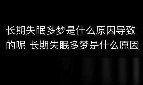 长期失眠多梦是什么原因导致的呢 长期失眠多梦是什么原因导致的呢男性