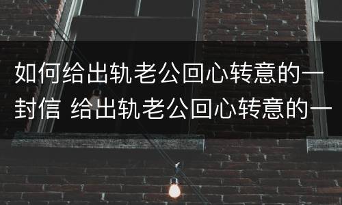 如何给出轨老公回心转意的一封信 给出轨老公回心转意的一句话
