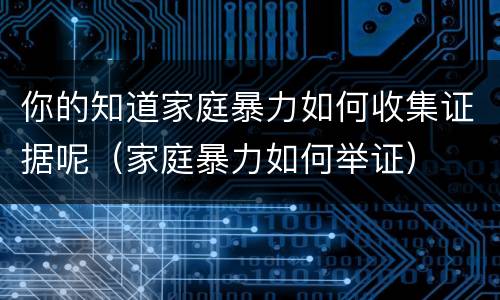 你的知道家庭暴力如何收集证据呢（家庭暴力如何举证）