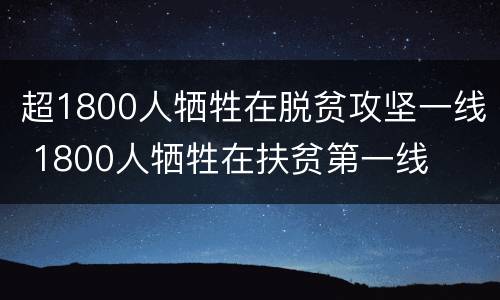 超1800人牺牲在脱贫攻坚一线 1800人牺牲在扶贫第一线