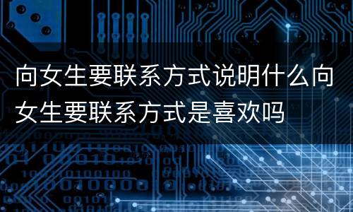 向女生要联系方式说明什么向女生要联系方式是喜欢吗