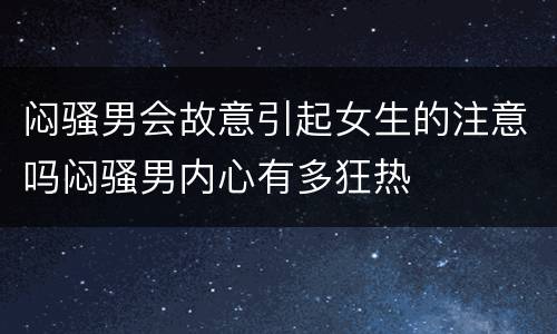 闷骚男会故意引起女生的注意吗闷骚男内心有多狂热