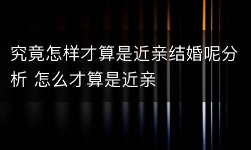 究竟怎样才算是近亲结婚呢分析 怎么才算是近亲