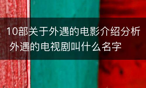 10部关于外遇的电影介绍分析 外遇的电视剧叫什么名字
