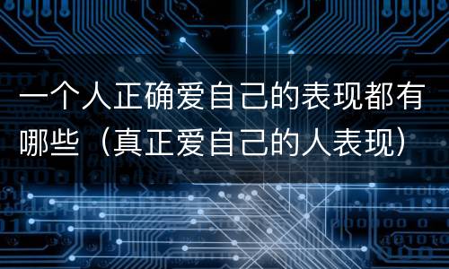 一个人正确爱自己的表现都有哪些（真正爱自己的人表现）