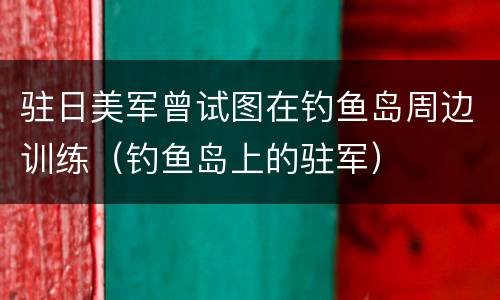 驻日美军曾试图在钓鱼岛周边训练（钓鱼岛上的驻军）