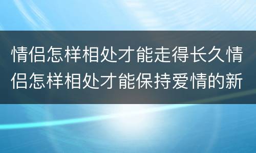 情侣怎样相处才能走得长久情侣怎样相处才能保持爱情的新鲜度