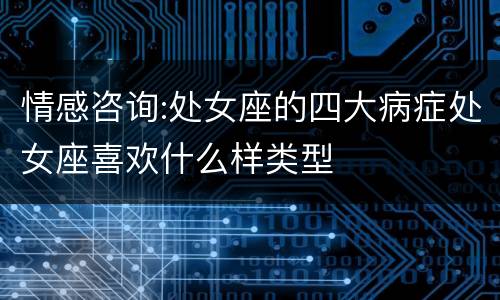 情感咨询:处女座的四大病症处女座喜欢什么样类型