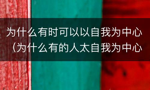 为什么有时可以以自我为中心（为什么有的人太自我为中心）