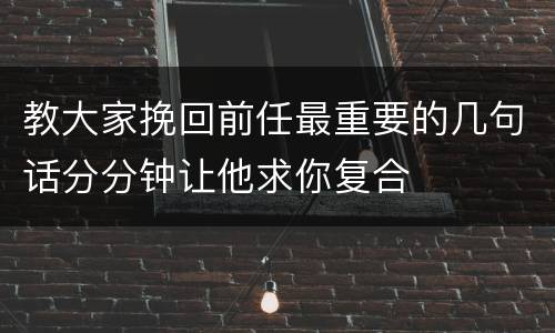 教大家挽回前任最重要的几句话分分钟让他求你复合