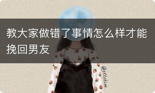 教大家做错了事情怎么样才能挽回男友