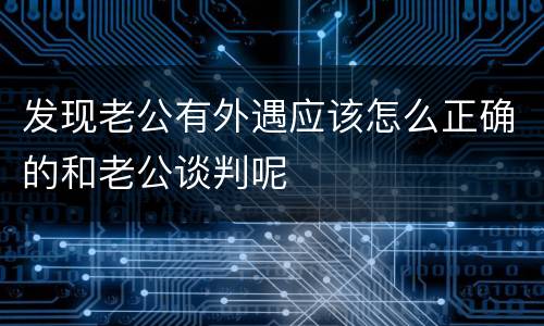发现老公有外遇应该怎么正确的和老公谈判呢