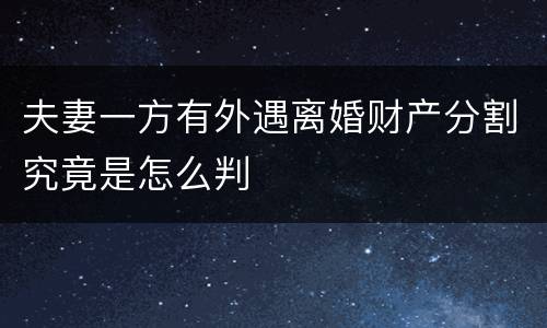 夫妻一方有外遇离婚财产分割究竟是怎么判