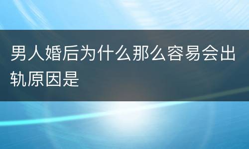 男人婚后为什么那么容易会出轨原因是
