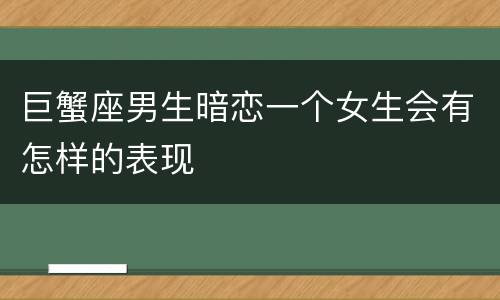 巨蟹座男生暗恋一个女生会有怎样的表现