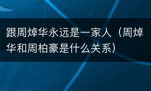 跟周焯华永远是一家人（周焯华和周柏豪是什么关系）