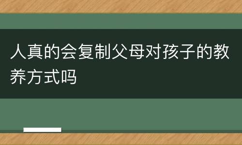 人真的会复制父母对孩子的教养方式吗